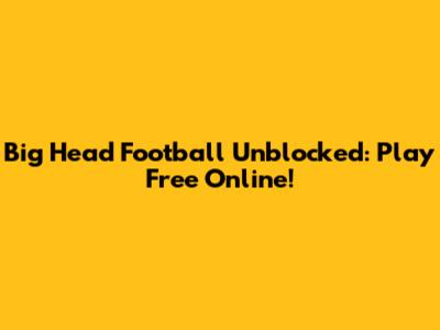 Big Head Football Unblocked: Play Free Online!