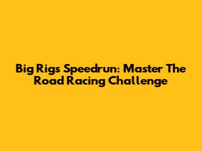 Big Rigs Speedrun: Master The Road Racing Challenge