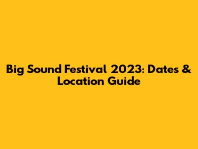 Big Sound Festival 2023: Dates & Location Guide