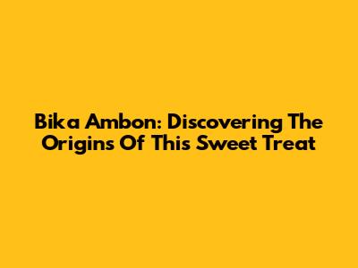 Bika Ambon: Discovering The Origins Of This Sweet Treat