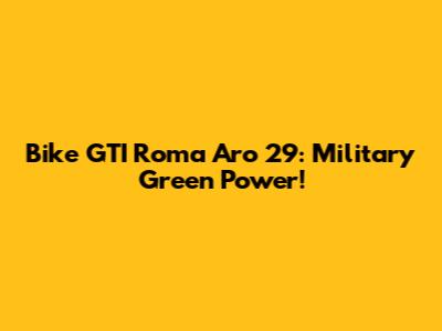Bike GTI Roma Aro 29: Military Green Power!