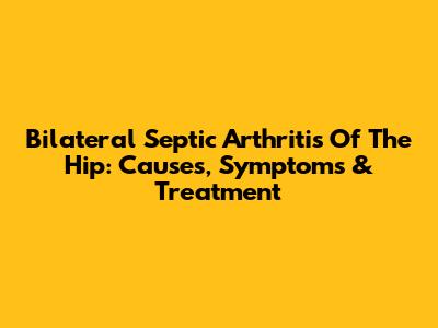 Bilateral Septic Arthritis Of The Hip: Causes, Symptoms & Treatment