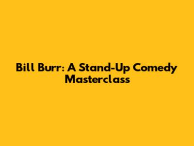 Bill Burr: A Stand-Up Comedy Masterclass