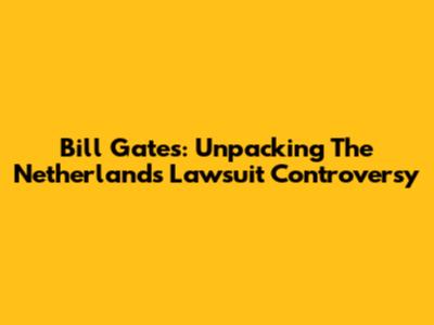 Bill Gates: Unpacking The Netherlands Lawsuit Controversy