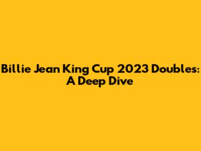 Billie Jean King Cup 2023 Doubles: A Deep Dive