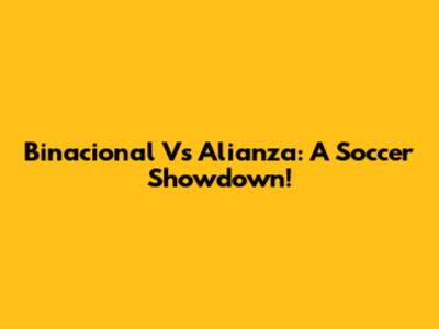 Binacional Vs Alianza: A Soccer Showdown!