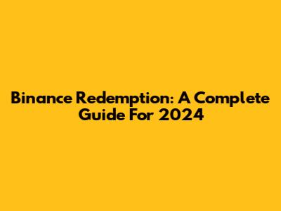 Binance Redemption: A Complete Guide For 2024