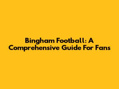 Bingham Football: A Comprehensive Guide For Fans