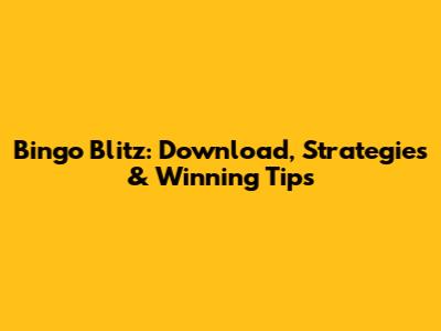 Bingo Blitz: Download, Strategies & Winning Tips