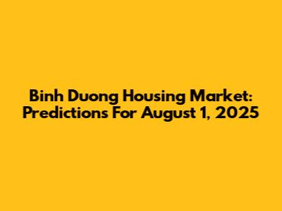 Binh Duong Housing Market: Predictions For August 1, 2025