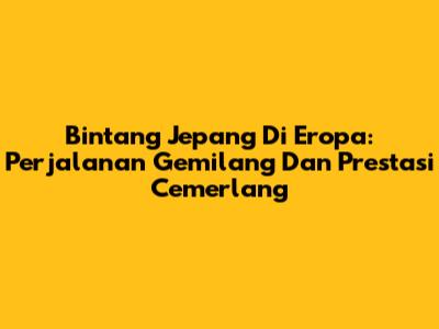 Bintang Jepang Di Eropa: Perjalanan Gemilang Dan Prestasi Cemerlang