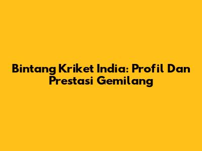 Bintang Kriket India: Profil Dan Prestasi Gemilang