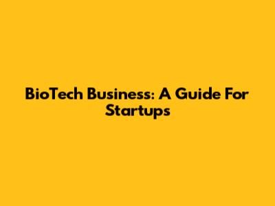 BioTech Business: A Guide For Startups