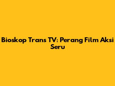 Bioskop Trans TV: Perang Film Aksi Seru