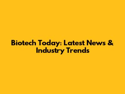 Biotech Today: Latest News & Industry Trends