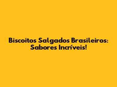 Biscoitos Salgados Brasileiros: Sabores Incríveis!