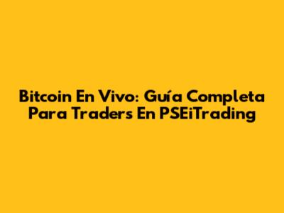 Bitcoin En Vivo: Guía Completa Para Traders En PSEiTrading