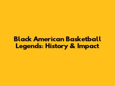 Black American Basketball Legends: History & Impact