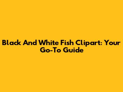 Black And White Fish Clipart: Your Go-To Guide