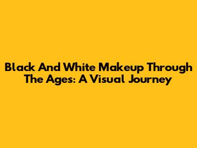 Black And White Makeup Through The Ages: A Visual Journey