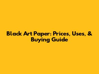 Black Art Paper: Prices, Uses, & Buying Guide