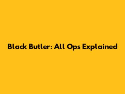 Black Butler: All Ops Explained