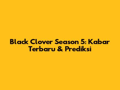 Black Clover Season 5: Kabar Terbaru & Prediksi