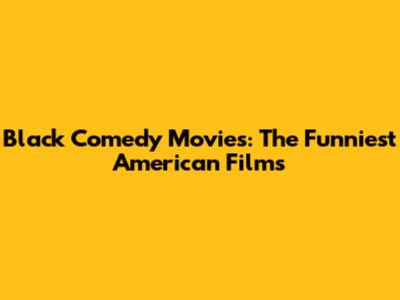 Black Comedy Movies: The Funniest American Films