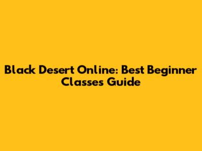 Black Desert Online: Best Beginner Classes Guide