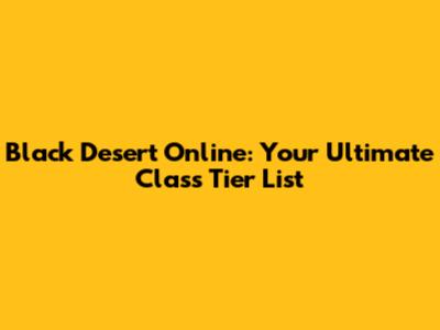 Black Desert Online: Your Ultimate Class Tier List