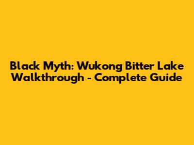 Black Myth: Wukong Bitter Lake Walkthrough - Complete Guide