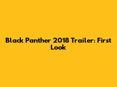 Black Panther 2018 Trailer: First Look