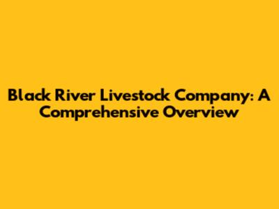 Black River Livestock Company: A Comprehensive Overview