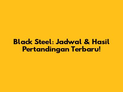 Black Steel: Jadwal & Hasil Pertandingan Terbaru!