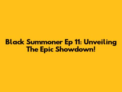 Black Summoner Ep 11: Unveiling The Epic Showdown!
