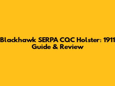 Blackhawk SERPA CQC Holster: 1911 Guide & Review