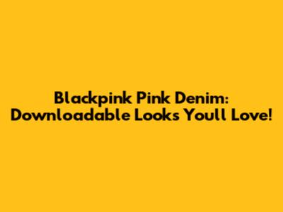 Blackpink Pink Denim: Downloadable Looks You'll Love!