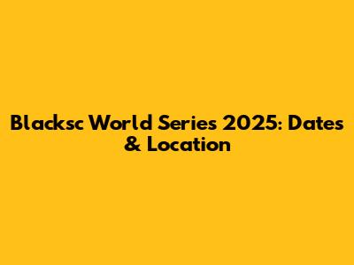 Blacksc World Series 2025: Dates & Location