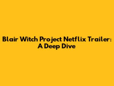 Blair Witch Project Netflix Trailer: A Deep Dive