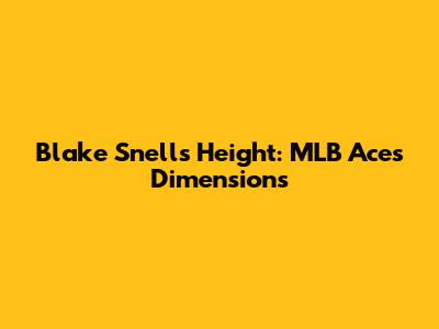 Blake Snell's Height: MLB Ace's Dimensions