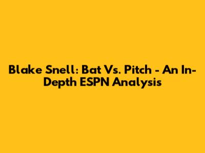 Blake Snell: Bat Vs. Pitch - An In-Depth ESPN Analysis