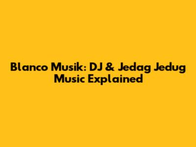 Blanco Musik: DJ & Jedag Jedug Music Explained