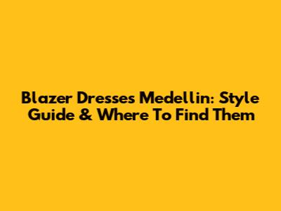 Blazer Dresses Medellin: Style Guide & Where To Find Them