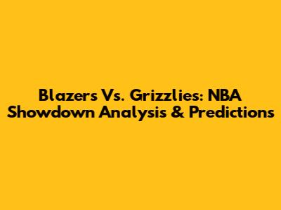 Blazers Vs. Grizzlies: NBA Showdown Analysis & Predictions