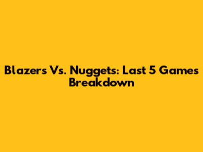 Blazers Vs. Nuggets: Last 5 Games Breakdown