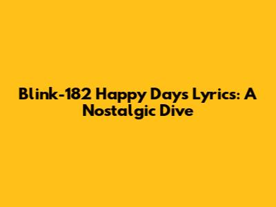 Blink-182 "Happy Days" Lyrics: A Nostalgic Dive