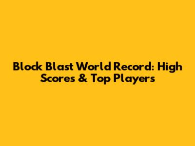 Block Blast World Record: High Scores & Top Players