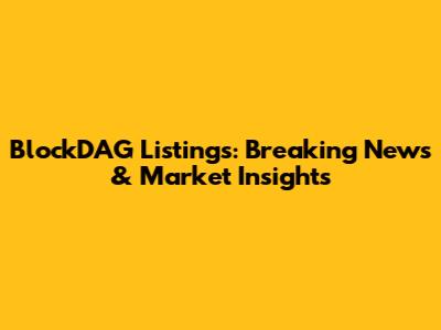 BlockDAG Listings: Breaking News & Market Insights