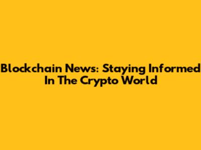 Blockchain News: Staying Informed In The Crypto World