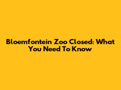 Bloemfontein Zoo Closed: What You Need To Know
